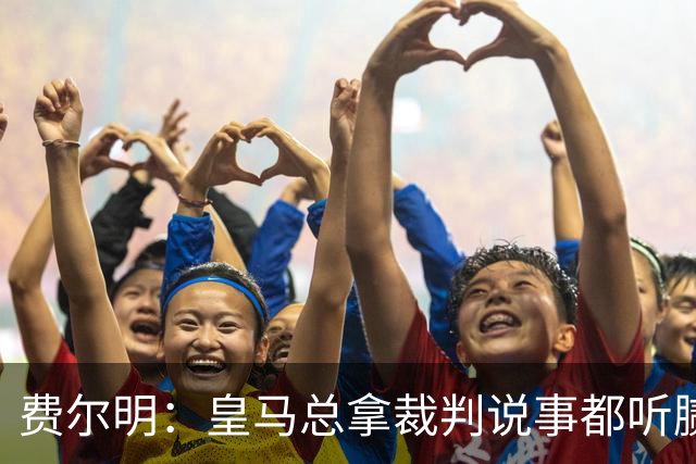 费尔明：皇马总拿裁判说事都听腻了；金球奖？亚马尔是最好的