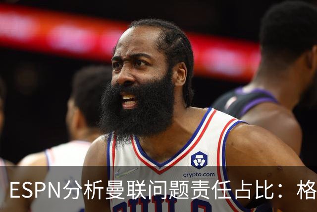 ESPN分析曼联问题责任占比：格雷泽50%，卡里克5%，球员15%